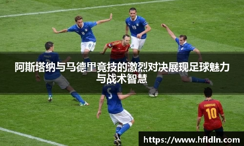 阿斯塔纳与马德里竟技的激烈对决展现足球魅力与战术智慧